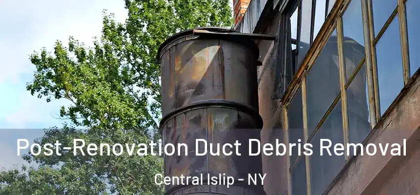  Post-Renovation Duct Debris Removal Central Islip - NY